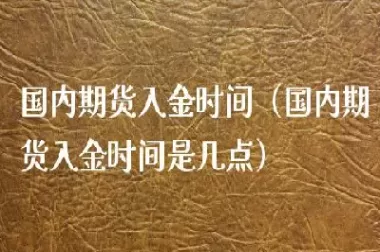 内盘期货晚上入金时间是多少(内盘期货晚上入金时间是多少小时) (https://www.ynbygsw.com/) 道指期货 第1张