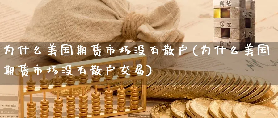 为什么美国期货市场没有散户(为什么美国期货市场没有散户交易) (https://www.ynbygsw.com/) 期货学习 第1张