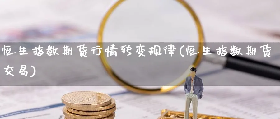 恒生指数期货行情转变规律(恒生指数期货交易) (https://www.ynbygsw.com/) 基金投资 第1张