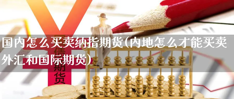 国内怎么买卖纳指期货(内地怎么才能买卖外汇和国际期货) (https://www.ynbygsw.com/) 恒指期货 第1张