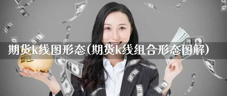 期货k线图形态(期货k线组合形态图解) 期货平台 第1张-财经圈 期货k线图形态(期货k线组合形态图解) (https://www.ynbygsw.com/) 期货平台 第1张