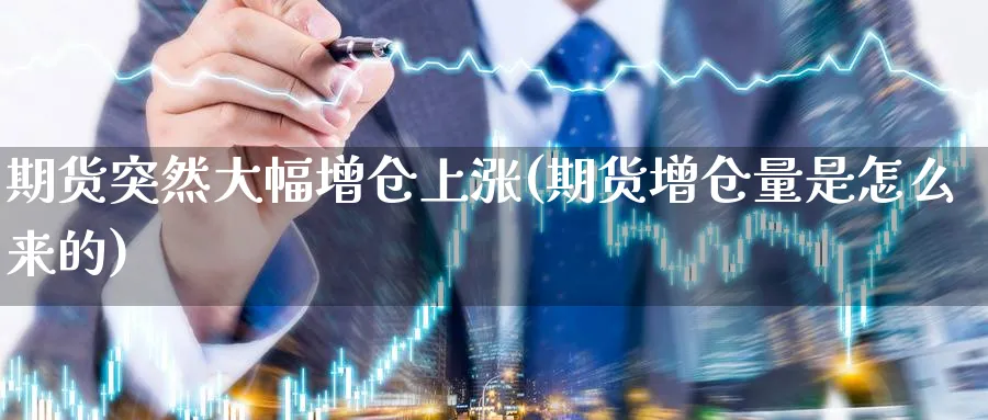 期货突然大幅增仓上涨(期货增仓量是怎么来的) (https://www.ynbygsw.com/) 内盘期货 第1张
