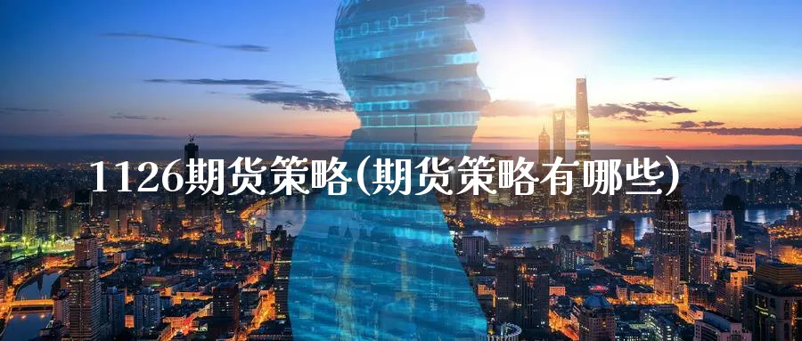 1126期货策略(期货策略有哪些) 国际期货 第1张-财经圈 1126期货策略(期货策略有哪些) (https://www.ynbygsw.com/) 国际期货 第1张
