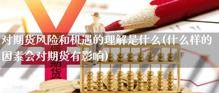 对期货风险和机遇的理解是什么(什么样的因素会对期货有影响) (https://www.ynbygsw.com/) 期货开户 第1张