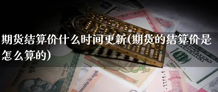 期货结算价什么时间更新(期货的结算价是怎么算的) (https://www.ynbygsw.com/) 期货行情 第1张