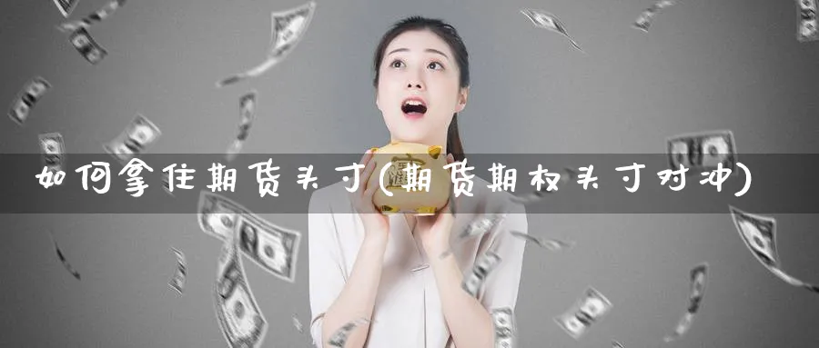 如何拿住期货头寸(期货期权头寸对冲) (https://www.ynbygsw.com/) 基金投资 第1张