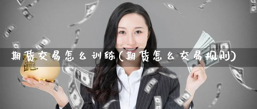 期货交易怎么训练(期货怎么交易规则) (https://www.ynbygsw.com/) 纳指期货 第1张