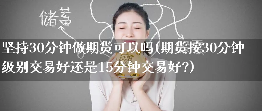 坚持30分钟做期货可以吗(期货按30分钟级别交易好还是15分钟交易好?) (https://www.ynbygsw.com/) 理财百科 第1张