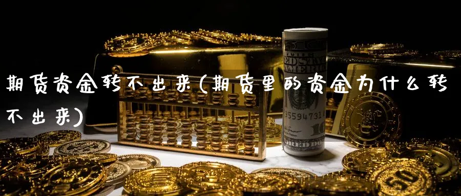 期货资金转不出来(期货里的资金为什么转不出来) 期货入门 第1张-财经圈 期货资金转不出来(期货里的资金为什么转不出来) (https://www.ynbygsw.com/) 期货入门 第1张