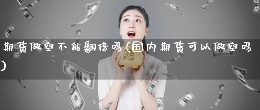 期货做空不能翻倍吗(国内期货可以做空吗) (https://www.ynbygsw.com/) 原油期货 第1张