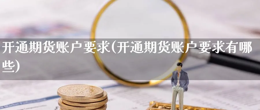 开通期货账户要求(开通期货账户要求有哪些) (https://www.ynbygsw.com/) 黄金期货 第1张