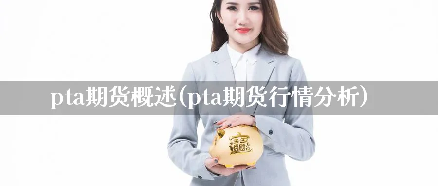 pta期货概述(pta期货行情分析) (https://www.ynbygsw.com/) 股票推荐 第1张
