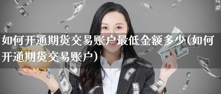 如何开通期货交易账户最低金额多少(如何开通期货交易账户) 股指期货 第1张-财经圈 如何开通期货交易账户最低金额多少(如何开通期货交易账户) (https://www.ynbygsw.com/) 股指期货 第1张