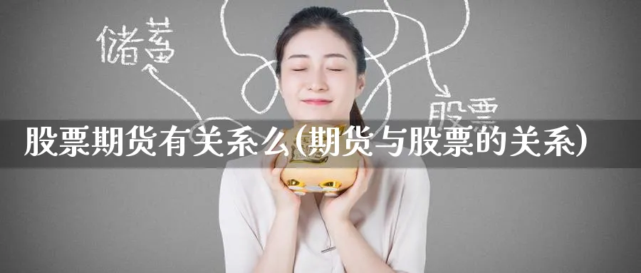股票期货有关系么(期货与股票的关系) (https://www.ynbygsw.com/) 期货开户 第1张