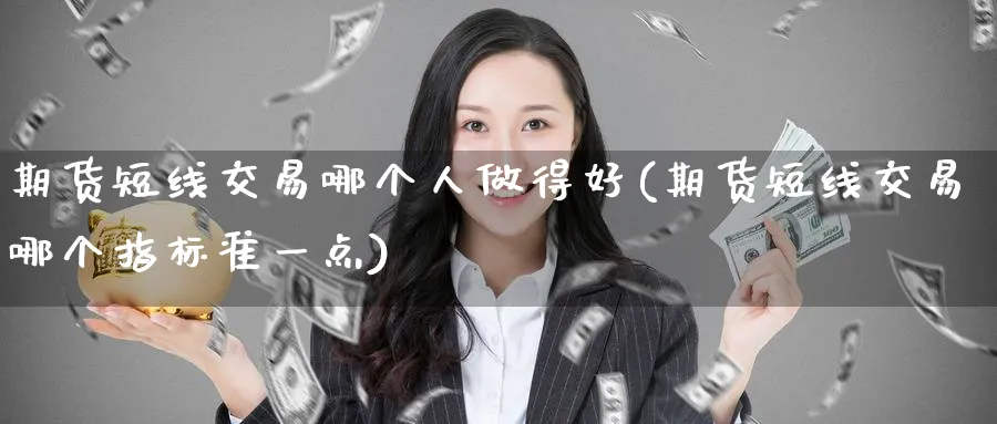 期货短线交易哪个人做得好(期货短线交易哪个指标准一点) (https://www.ynbygsw.com/) 期货软件 第1张
