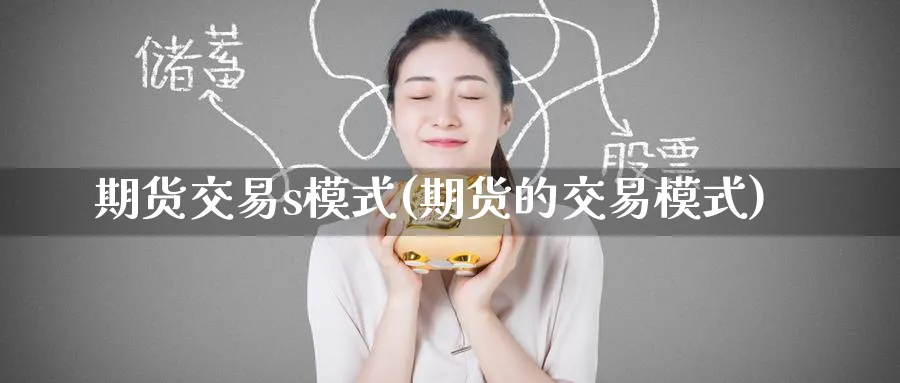 期货交易s模式(期货的交易模式) (https://www.ynbygsw.com/) 期货学习 第1张