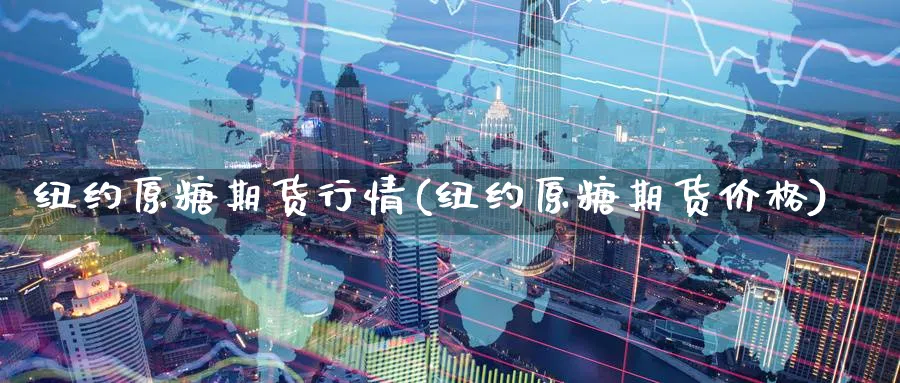 纽约原糖期货行情(纽约原糖期货价格) (https://www.ynbygsw.com/) 内盘期货 第1张
