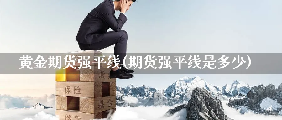 黄金期货强平线(期货强平线是多少) (https://www.ynbygsw.com/) 期货平台 第1张