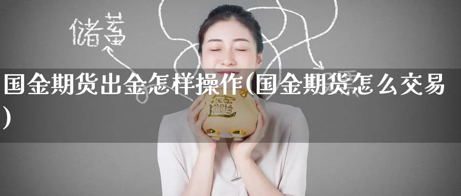 国金期货出金怎样操作(国金期货怎么交易) (https://www.ynbygsw.com/) 基金投资 第1张