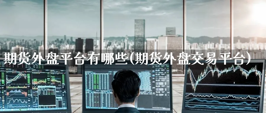 期货外盘平台有哪些(期货外盘交易平台) 期货软件 第1张-财经圈 期货外盘平台有哪些(期货外盘交易平台) (https://www.ynbygsw.com/) 期货软件 第1张