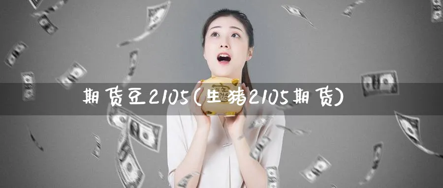 期货豆2105(生猪2105期货) (https://www.ynbygsw.com/) 恒指期货 第1张