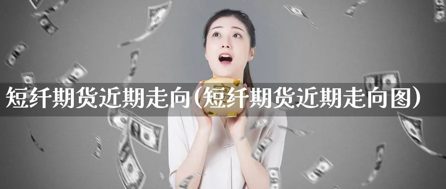 短纤期货近期走向(短纤期货近期走向图) (https://www.ynbygsw.com/) 期货开户 第1张