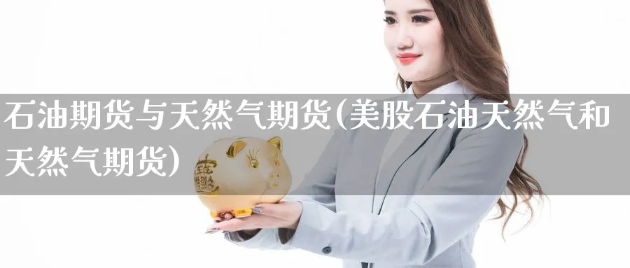 石油期货与天然气期货(美股石油天然气和天然气期货) (https://www.ynbygsw.com/) 期货学习 第1张