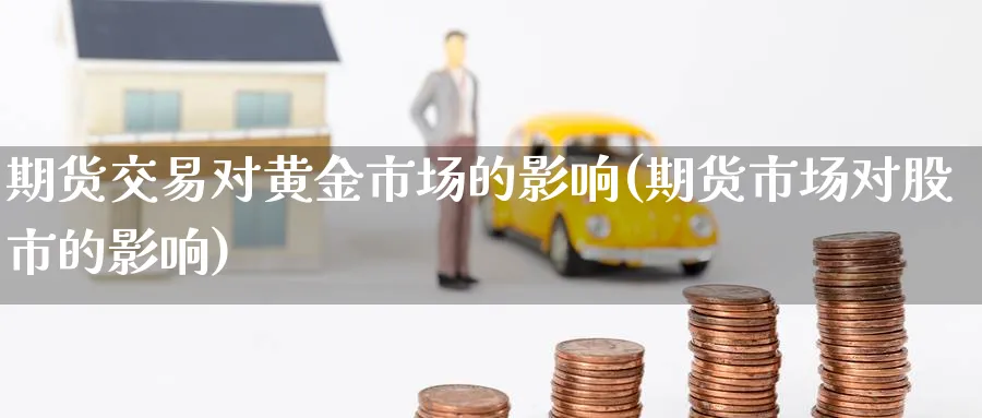 期货交易对黄金市场的影响(期货市场对股市的影响) (https://www.ynbygsw.com/) 内盘期货 第1张