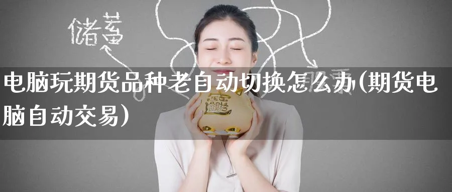 电脑玩期货品种老自动切换怎么办(期货电脑自动交易) (https://www.ynbygsw.com/) 股票推荐 第1张