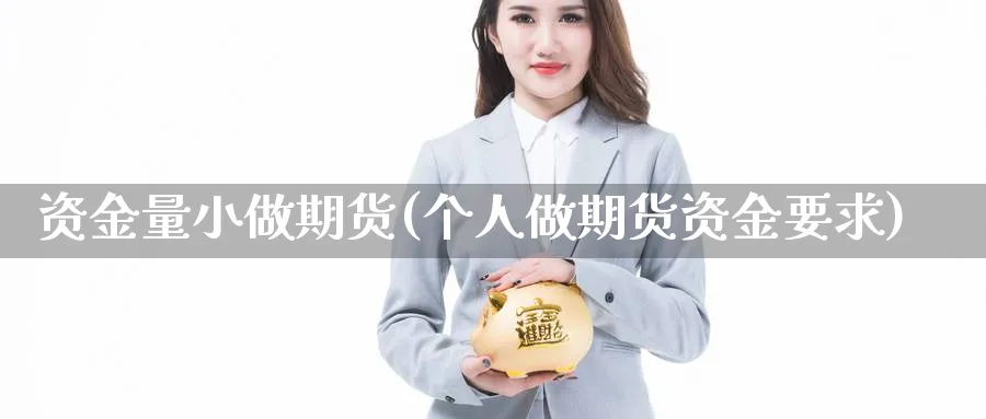 资金量小做期货(个人做期货资金要求) (https://www.ynbygsw.com/) 德指期货 第1张