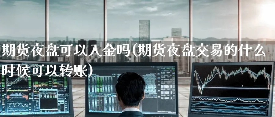 期货夜盘可以入金吗(期货夜盘交易的什么时候可以转账) (https://www.ynbygsw.com/) 道指期货 第1张