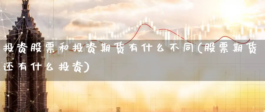 投资股票和投资期货有什么不同(股票期货还有什么投资) (https://www.ynbygsw.com/) 德指期货 第1张