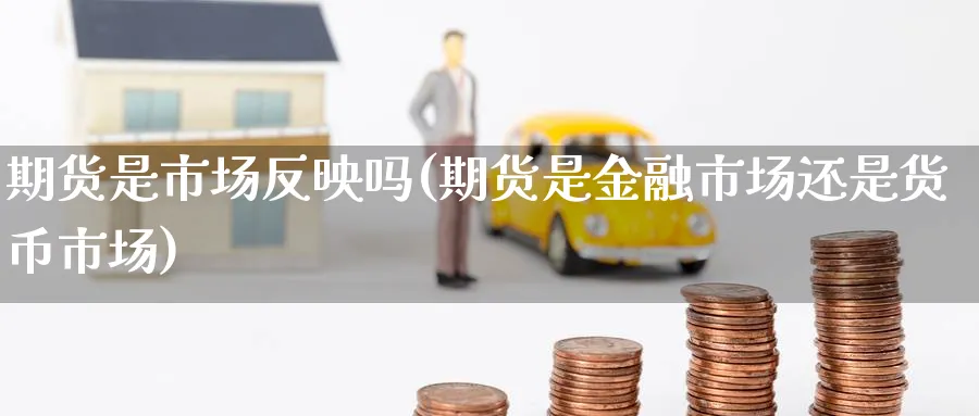 期货是市场反映吗(期货是金融市场还是货币市场) (https://www.ynbygsw.com/) 期货开户 第1张
