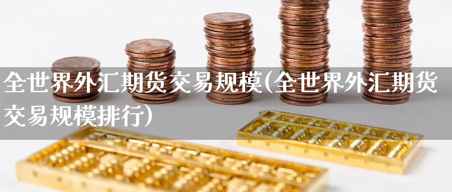 全世界外汇期货交易规模(全世界外汇期货交易规模排行) (https://www.ynbygsw.com/) 期货学习 第1张