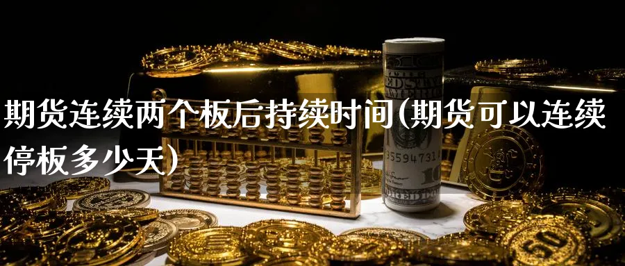 期货连续两个板后持续时间(期货可以连续停板多少天) (https://www.ynbygsw.com/) 恒指期货 第1张