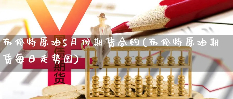 布伦特原油5月份期货合约(布伦特原油期货每日走势图) (https://www.ynbygsw.com/) 期货学习 第1张