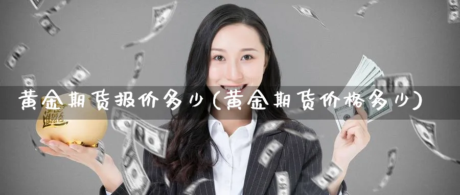 黄金期货报价多少(黄金期货价格多少) (https://www.ynbygsw.com/) 期货学习 第1张