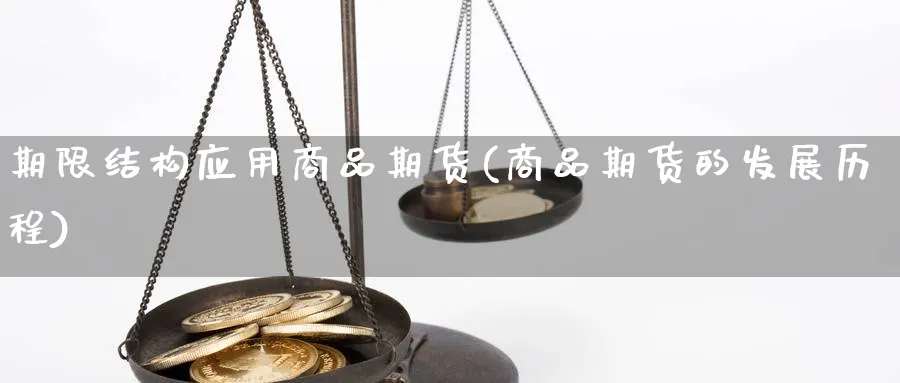 期限结构应用商品期货(商品期货的发展历程) (https://www.ynbygsw.com/) 期货开户 第1张