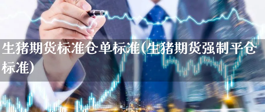 生猪期货标准仓单标准(生猪期货强制平仓标准) (https://www.ynbygsw.com/) 期货开户 第1张
