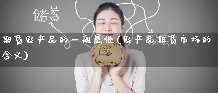 期货农产品的一般属性(农产品期货市场的含义) (https://www.ynbygsw.com/) 基金投资 第1张