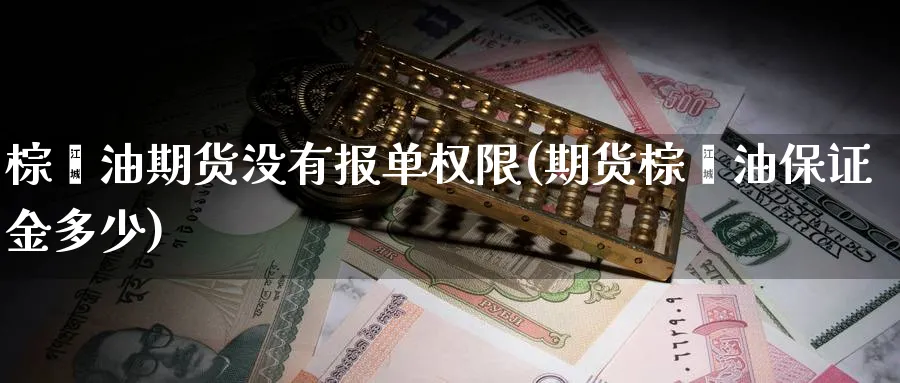 棕榈油期货没有报单权限(期货棕榈油保证金多少) (https://www.ynbygsw.com/) 期货软件 第1张