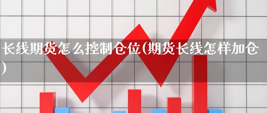 长线期货怎么控制仓位(期货长线怎样加仓) (https://www.ynbygsw.com/) 理财百科 第1张