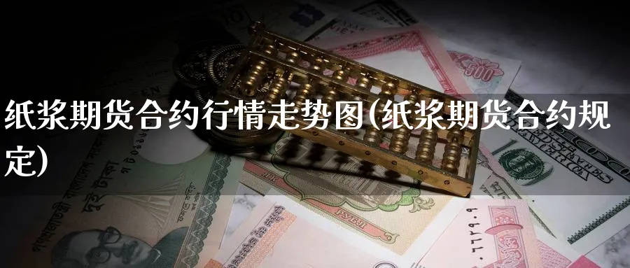 纸浆期货合约行情走势图(纸浆期货合约规定) (https://www.ynbygsw.com/) 黄金期货 第1张