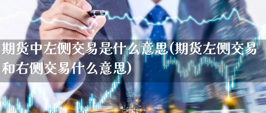 期货中左侧交易是什么意思(期货左侧交易和右侧交易什么意思) (https://www.ynbygsw.com/) 股票推荐 第1张