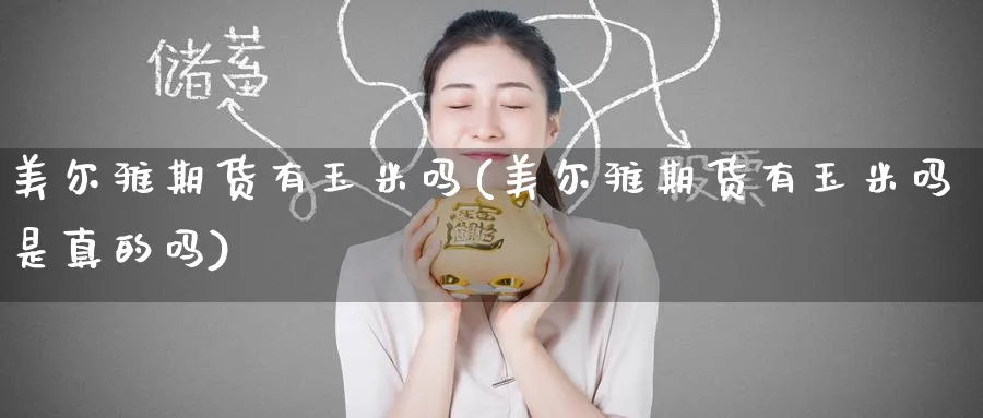 美尔雅期货有玉米吗(美尔雅期货有玉米吗是真的吗) (https://www.ynbygsw.com/) 期货平台 第1张