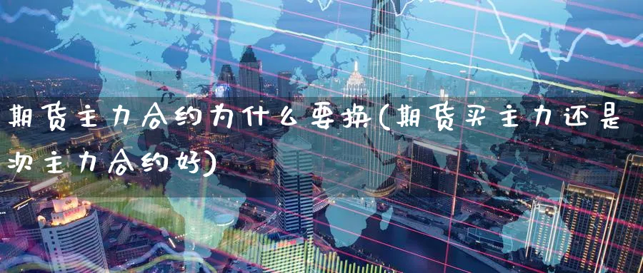 期货主力合约为什么要换(期货买主力还是次主力合约好) (https://www.ynbygsw.com/) 德指期货 第1张