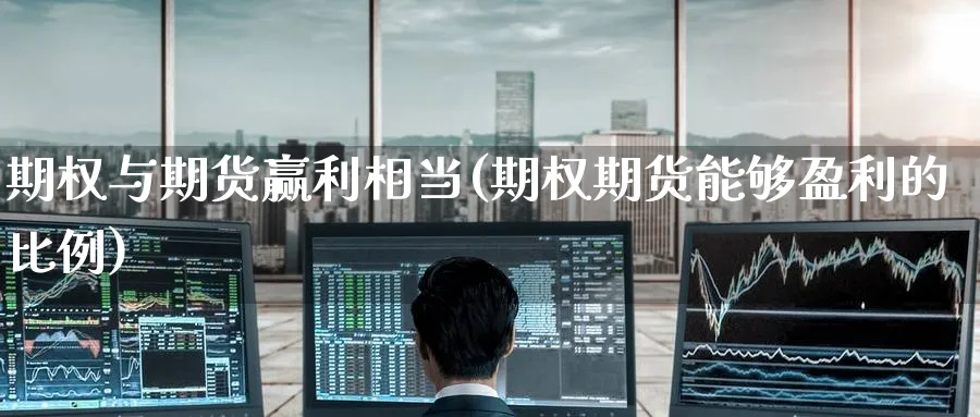 期权与期货赢利相当(期权期货能够盈利的比例) (https://www.ynbygsw.com/) 期货入门 第1张