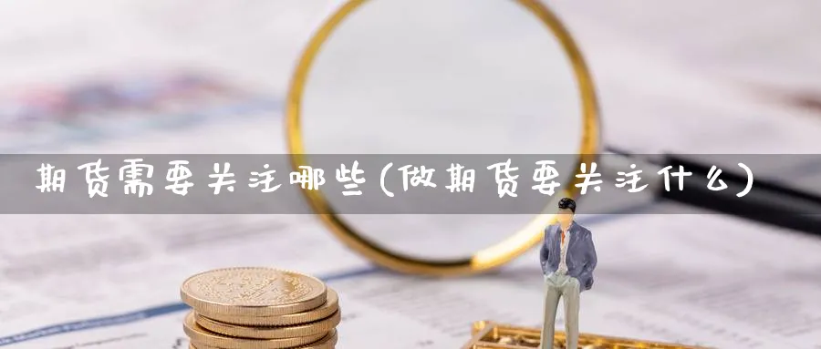 期货需要关注哪些(做期货要关注什么) (https://www.ynbygsw.com/) 道指期货 第1张