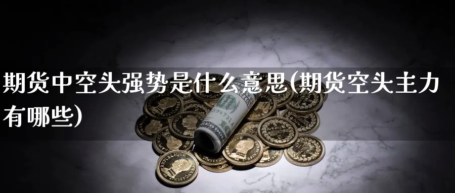 期货中空头强势是什么意思(期货空头主力有哪些) (https://www.ynbygsw.com/) 纳指期货 第1张