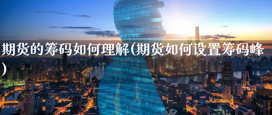 期货的筹码如何理解(期货如何设置筹码峰) (https://www.ynbygsw.com/) 基金投资 第1张